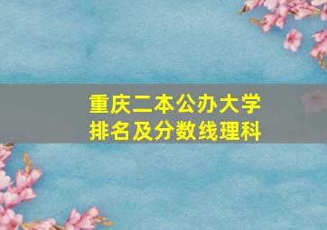 重庆二本公办大学排名及分数线理科