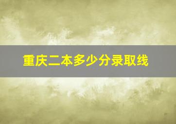 重庆二本多少分录取线