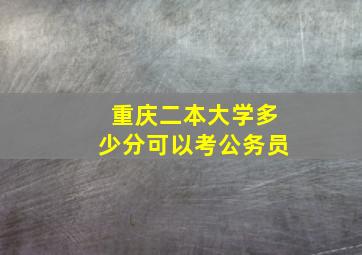 重庆二本大学多少分可以考公务员