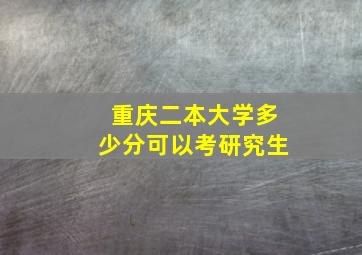 重庆二本大学多少分可以考研究生