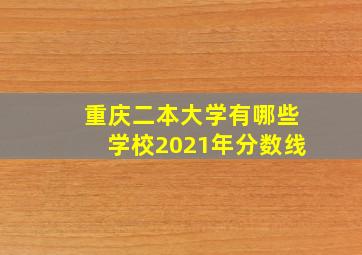 重庆二本大学有哪些学校2021年分数线