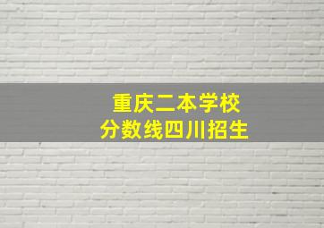 重庆二本学校分数线四川招生