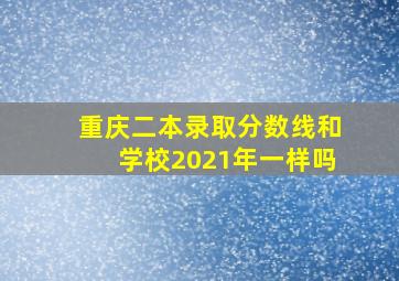 重庆二本录取分数线和学校2021年一样吗