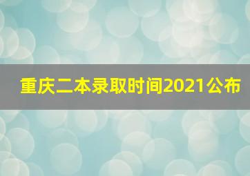 重庆二本录取时间2021公布