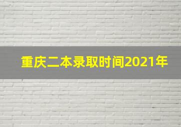 重庆二本录取时间2021年