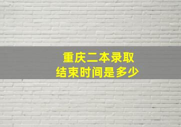 重庆二本录取结束时间是多少