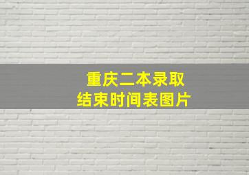 重庆二本录取结束时间表图片