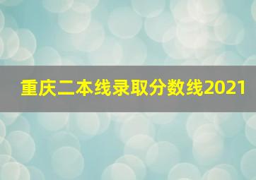 重庆二本线录取分数线2021