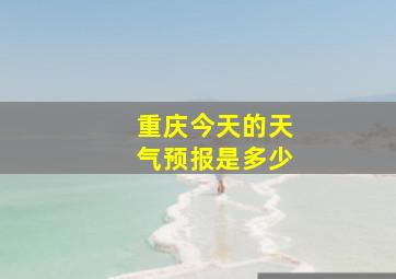 重庆今天的天气预报是多少