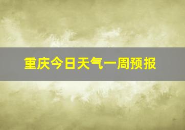 重庆今日天气一周预报