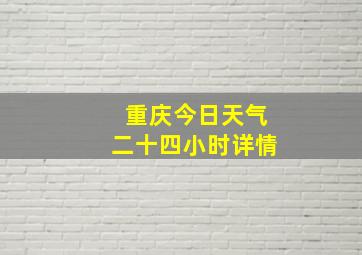 重庆今日天气二十四小时详情