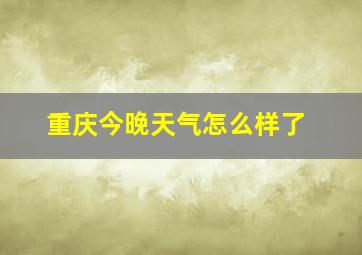 重庆今晚天气怎么样了