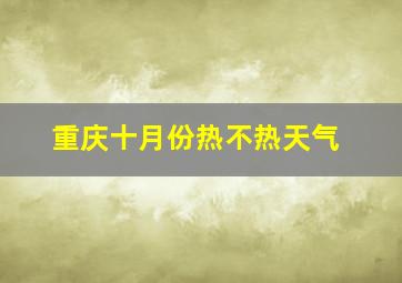 重庆十月份热不热天气