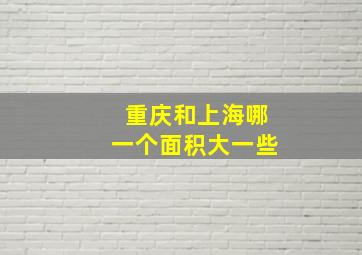 重庆和上海哪一个面积大一些