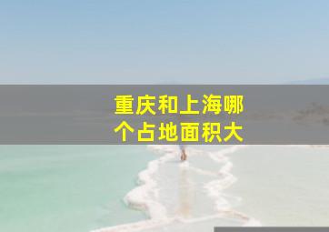 重庆和上海哪个占地面积大