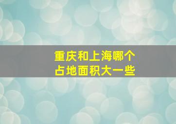 重庆和上海哪个占地面积大一些