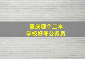 重庆哪个二本学校好考公务员