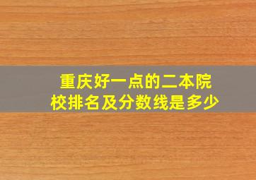 重庆好一点的二本院校排名及分数线是多少