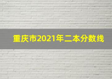 重庆市2021年二本分数线