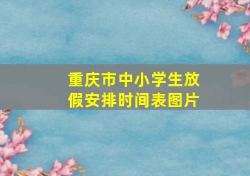 重庆市中小学生放假安排时间表图片