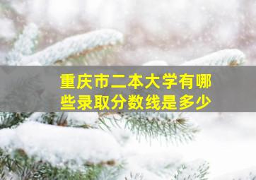 重庆市二本大学有哪些录取分数线是多少