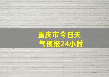 重庆市今日天气预报24小时