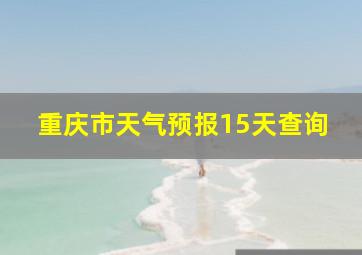 重庆市天气预报15天查询