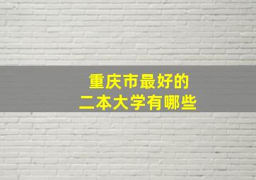 重庆市最好的二本大学有哪些