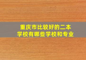 重庆市比较好的二本学校有哪些学校和专业