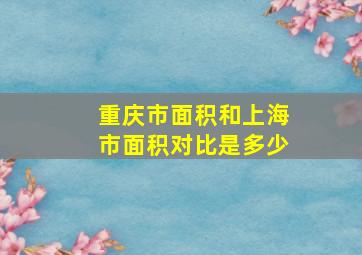 重庆市面积和上海市面积对比是多少