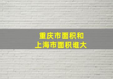 重庆市面积和上海市面积谁大