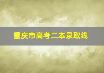 重庆市高考二本录取线