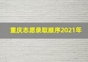 重庆志愿录取顺序2021年