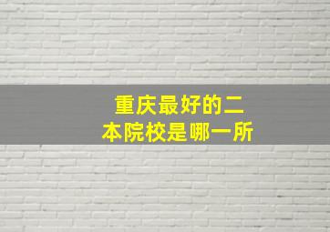 重庆最好的二本院校是哪一所