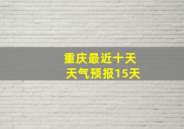 重庆最近十天天气预报15天