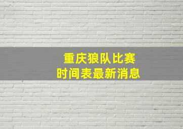 重庆狼队比赛时间表最新消息