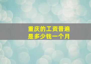 重庆的工资普遍是多少钱一个月