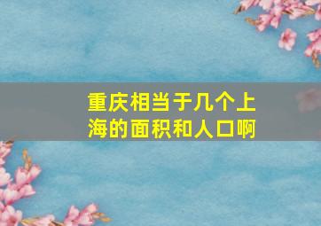 重庆相当于几个上海的面积和人口啊