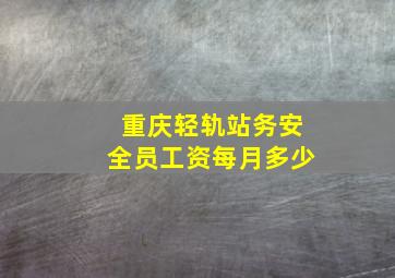 重庆轻轨站务安全员工资每月多少