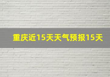 重庆近15天天气预报15天