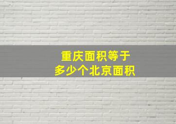 重庆面积等于多少个北京面积