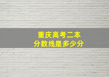 重庆高考二本分数线是多少分