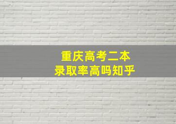 重庆高考二本录取率高吗知乎