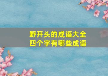 野开头的成语大全四个字有哪些成语