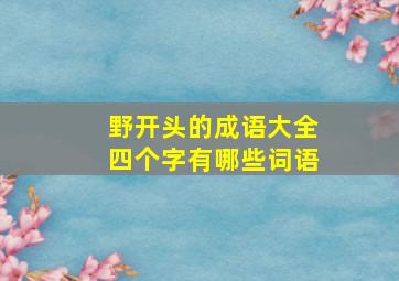 野开头的成语大全四个字有哪些词语