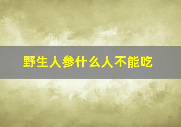 野生人参什么人不能吃