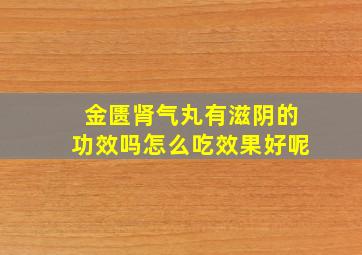 金匮肾气丸有滋阴的功效吗怎么吃效果好呢