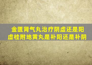 金匮肾气丸治疗阴虚还是阳虚桂附地黄丸是补阳还是补阴