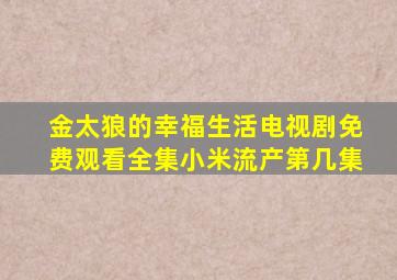 金太狼的幸福生活电视剧免费观看全集小米流产第几集