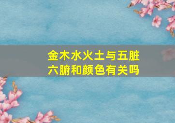 金木水火土与五脏六腑和颜色有关吗